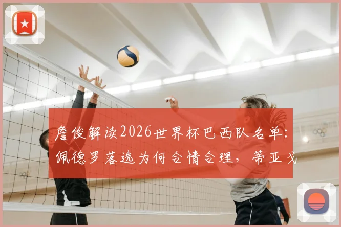 詹俊解读2026世界杯巴西队名单：佩德罗落选为何合情合理，蒂亚戈和恩德里克优势在哪？