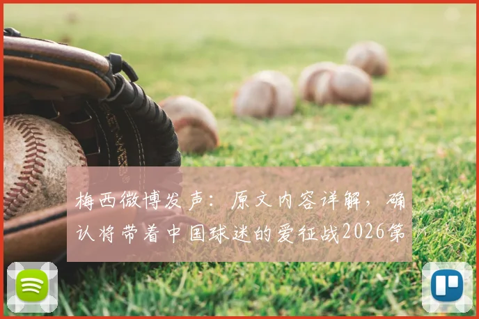 梅西微博发声:原文内容详解,确认将带着中国球迷的爱征战2026第六届世界杯