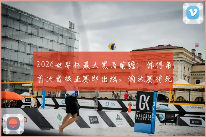 2026世界杯最大黑马前瞻：佛得角首次晋级正赛即出线，淘汰赛将死磕梅西领衔的阿根廷
