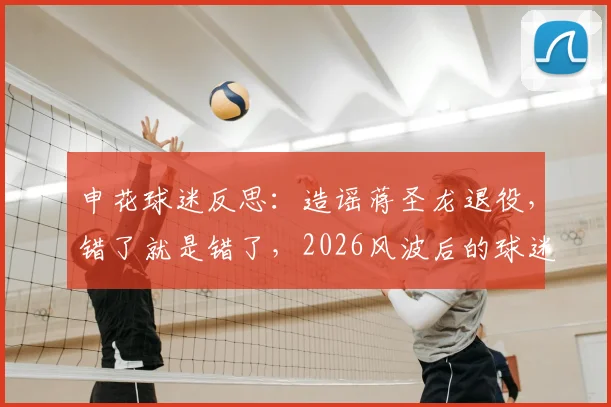 申花球迷反思：造谣蒋圣龙退役，错了就是错了，2026风波后的球迷责任