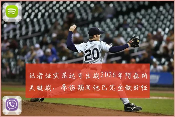 记者证实昆达可出战2026年阿森纳关键战，养伤期间他已完全做好征战英超准备