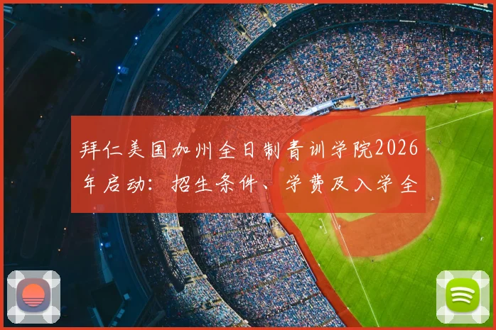 拜仁美国加州全日制青训学院2026年启动：招生条件、学费及入学全攻略，揭秘拜仁青训体系如何选材