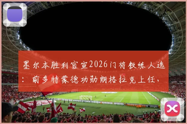 墨尔本胜利官宣2026门将教练人选：前多特蒙德功勋朗格拉克上任，青训与一线队兼顾
