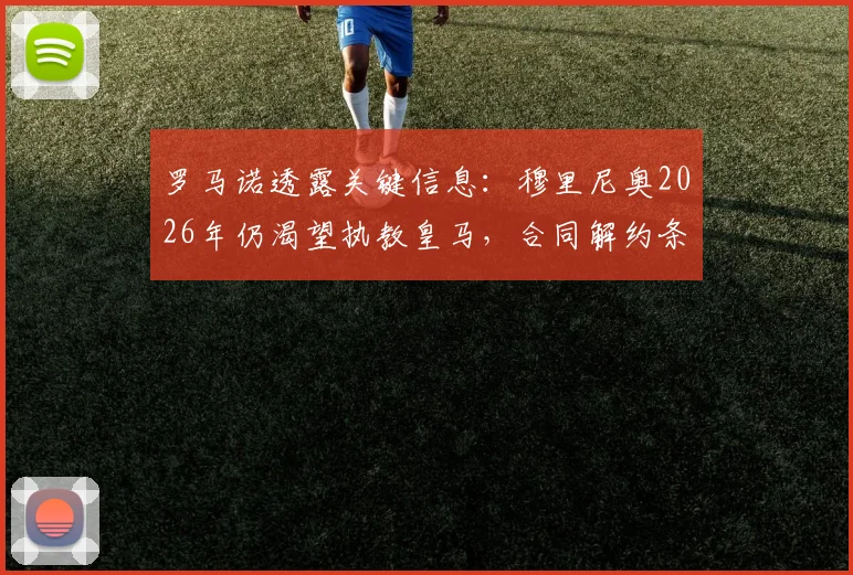 罗马诺透露关键信息：穆里尼奥2026年仍渴望执教皇马，合同解约条款五月末到期引关注
