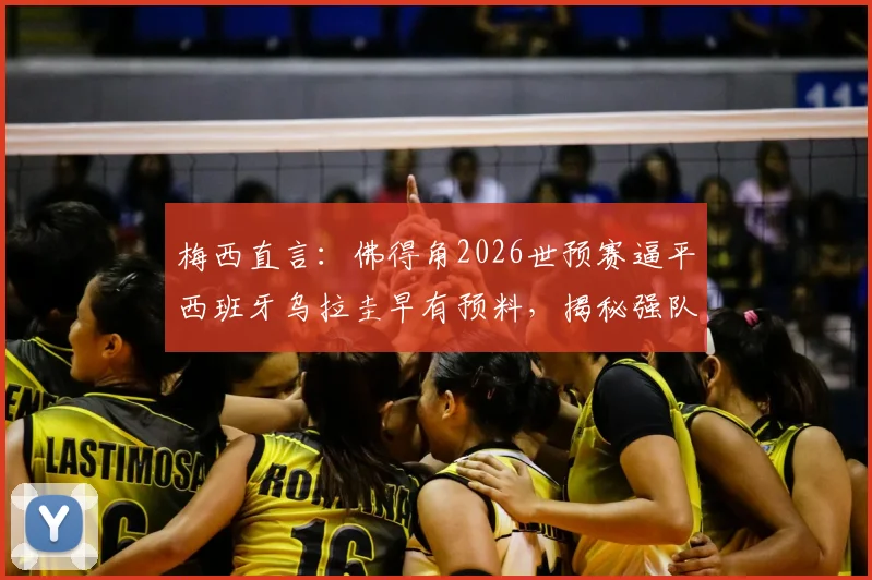 梅西直言:佛得角2026世预赛逼平西班牙乌拉圭早有预料,揭秘强队为何难啃这块硬骨头