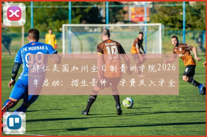 拜仁美国加州全日制青训学院2026年启动:招生条件、学费及入学全攻略,揭秘拜仁青训体系如何选材