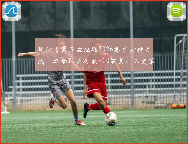 拜仁飞翼马兹拉维2026赛季封神之战：单场11次对抗+10解围，队史第二人如何炼成