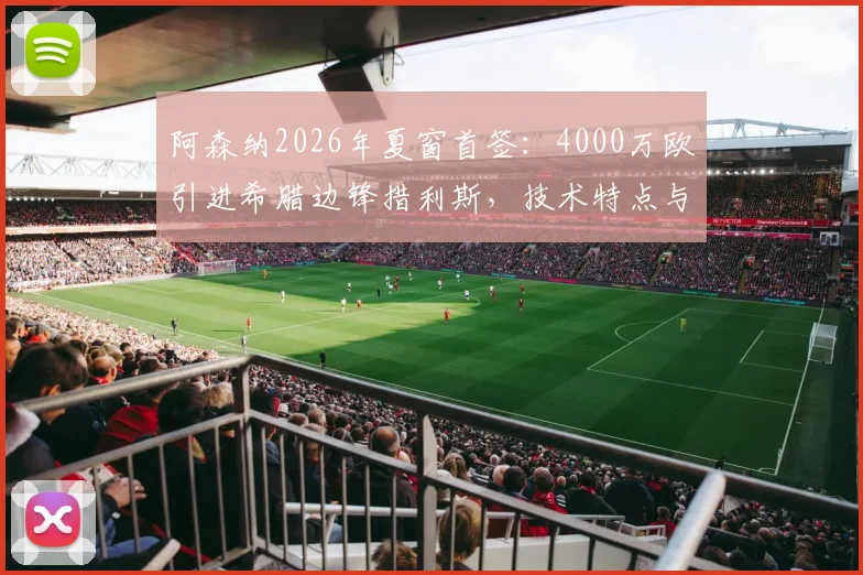 阿森纳2026年夏窗首签：4000万欧引进希腊边锋措利斯，技术特点与战术位置全解析