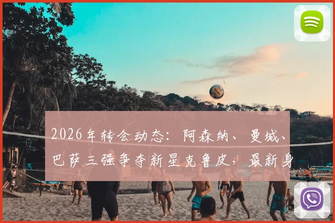 2026年转会动态：阿森纳、曼城、巴萨三强争夺新星克鲁皮，最新身价与未来去向分析