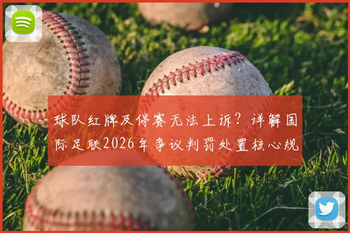 球队红牌及停赛无法上诉？详解国际足联2026年争议判罚处置核心规则