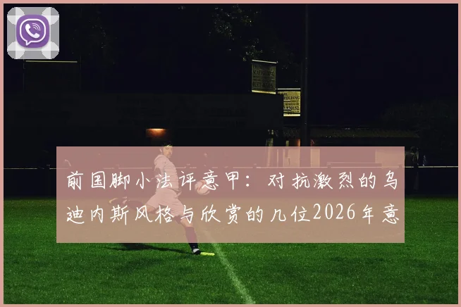 前国脚小法评意甲：对抗激烈的乌迪内斯风格与欣赏的几位2026年意大利国脚名单