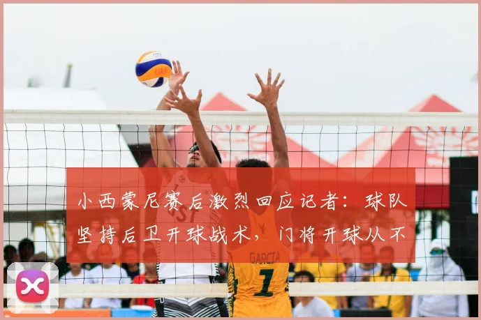 小西蒙尼赛后激烈回应记者：球队坚持后卫开球战术，门将开球从不是我们的选项