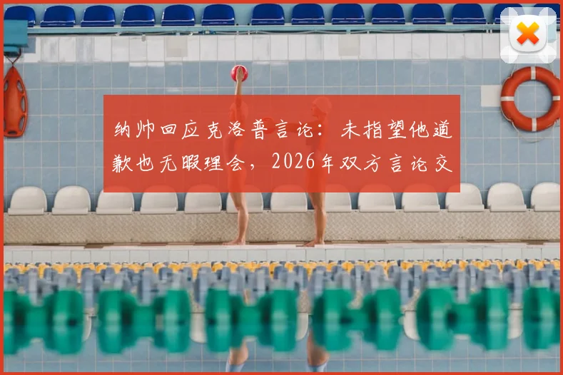 纳帅回应克洛普言论：未指望他道歉也无暇理会，2026年双方言论交锋回顾