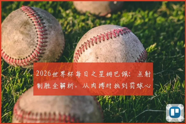 2026世界杯每日之星姆巴佩：点射制胜全解析，从肉搏对抗到罚球心态，教你掌握关键进球技巧