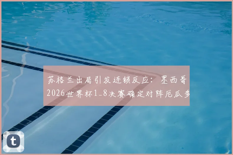 苏格兰出局引发连锁反应:墨西哥2026世界杯1_8决赛确定对阵厄瓜多尔,小组形势全解析